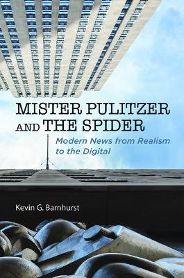 Mister Pulitzer and the Spider: Modern News from Realism to the Digital - Barnhurst, Kevin G