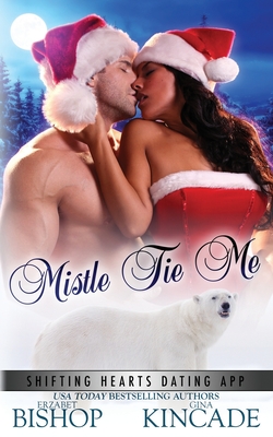 Mistle Tie Me: A Polar Bear Shifter Romance - Kincade, Gina, and Bishop, Erzabet