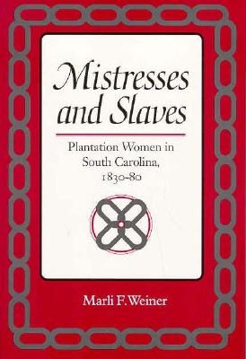 Mistresses and Slaves: Plantation Women in South Carolina, 1830-80 - Weiner, Marli F