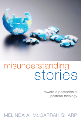 Misunderstanding Stories: Toward a Postcolonial Pastoral Theology - McGarrah Sharp, Melinda A