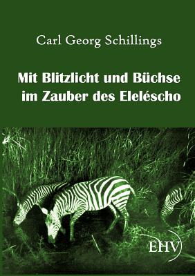 Mit Blitzlicht und Bchse im Zauber des Elelscho - Schillings, Carl Georg