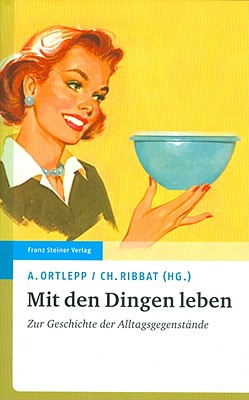 Mit Den Dingen Leben: Zur Geschichte Der Alltagsgegenstande - Ortlepp, Anke (Editor), and Ribbat, Christoph