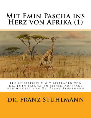 Mit Emin Pascha Ins Herz Von Afrika (Teil 1): Ein Reisebericht Mit Beitraegen Von Dr. Emin Pascha, in Seinem Auftrage Geschildert Von Dr. Franz Stuhlmann - Stuhlmann, Franz