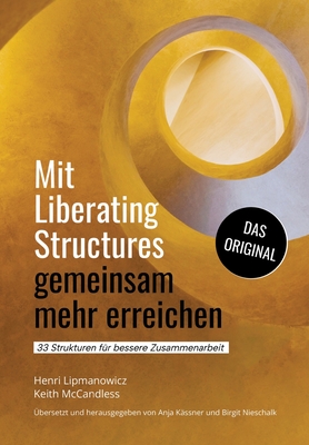 Mit Liberating Structures gemeinsam mehr erreichen: 33 Strukturen fr bessere Zusammenarbeit - McCandless, Keith, and Lipmanowicz, Henri