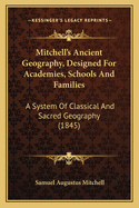 Mitchell's Ancient Geography, Designed For Academies, Schools And Families: A System Of Classical And Sacred Geography (1845)