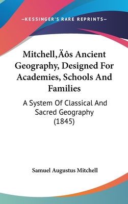 Mitchell's Ancient Geography, Designed For Academies, Schools And Families: A System Of Classical And Sacred Geography (1845) - Mitchell, Samuel Augustus