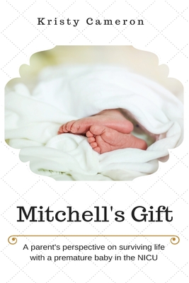 Mitchell's Gift - A parent's perspective on surviving life... with a premature baby in the NICU. - Cameron, Kristy M, and Wylde, Elissa (Editor)