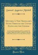 Mitchell's New Traveller's Guide Through the United States and the Canadas: Containing the Principal Cities and Towns, Alphabetically Arranged, Together with Rail Road, Steamboat, Stage, and Canal Routes, with Tables of Places, and Distances from Place to