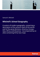 Mitchell's School Geography: A system of modern geography, comprising a description of the present state of the world, and its five great divisions, America, Europe, Asia, Africa, and Oceanica - Accompanied by an atlas containing thirty-two maps