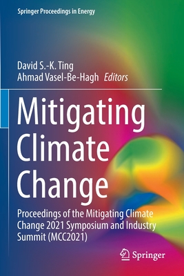 Mitigating Climate Change: Proceedings of the Mitigating Climate Change 2021 Symposium and Industry Summit (MCC2021) - Ting, David S.-K. (Editor), and Vasel-Be-Hagh, Ahmad (Editor)