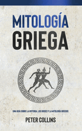 Mitologa Griega: Una gua sobre la historia, los dioses y la mitologa griegos