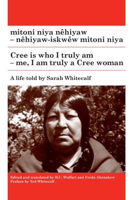 Mitoni Niya Nhiyaw / Cree Is Who I Truly Am: Nhiyaw-Iskww Mitoni Niya / Me, I Am Truly a Cree Woman - Whitecalf, Sarah (As Told by), and Wolfart, H C (Translated by), and Ahenakew, Freda (Translated by)