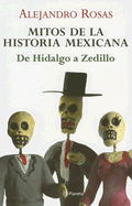 Mitos de la Historia Mexicana: de Hidalgo A Zedillo - Rosas, Alejandro