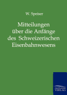 Mitteilungen ber die Anfnge des Schweizerischen Eisenbahnwesens und ber die ersten Jahre der Schweizerischen Centralbahn