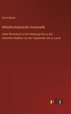 Mittelhochdeutsche Grammatik: nebst Wrterbuch zu Der Nibelunge Not zu den Gedichten Walthers von der Vogelweide und zu Laurin - Martin, Ernst