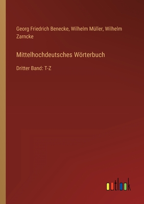 Mittelhochdeutsches Wrterbuch: Dritter Band: T-Z - Mller, Wilhelm, and Benecke, Georg Friedrich, and Zarncke, Wilhelm