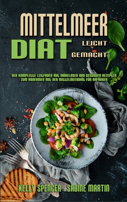 Mittelmeer-Di?t Leicht Gemacht: Der Komplette Leitfaden Mit M?helosen Und Gesunden Rezepten Zum Abnehmen Mit Der Mittelmeerdi?t F?r Anf?nger (Mediterranean Diet Made Easy) (German Version) - Spencer, Kelly, and Martin, Sabine