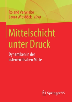 Mittelschicht Unter Druck: Dynamiken in Der ?sterreichischen Mitte - Verwiebe, Roland (Editor), and Wiesbck, Laura (Editor)
