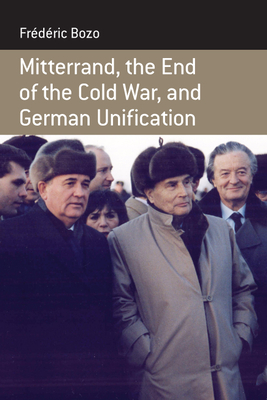 Mitterrand, the End of the Cold War, and German Unification - Bozo, Frdric