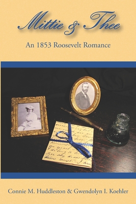 Mittie&Thee: An 1853 Roosevelt Romance - Koehler, Gwendolyn I, and Huddleston, Connie M