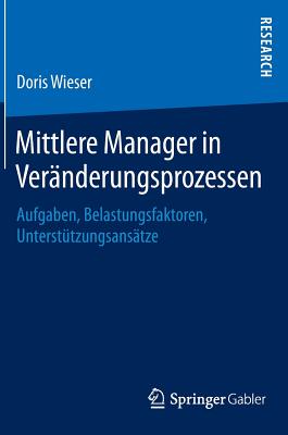 Mittlere Manager in Veranderungsprozessen: Aufgaben, Belastungsfaktoren, Unterstutzungsansatze - Wieser, Doris