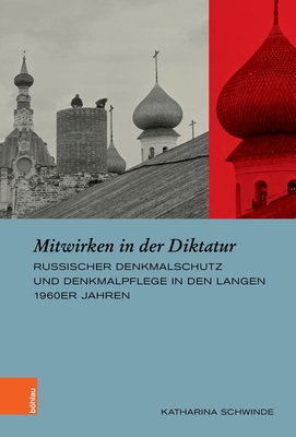 Mitwirken in Der Diktatur: Russischer Denkmalschutz Und Denkmalpflege in Den Langen 1960er Jahren - Schwinde, Katharina