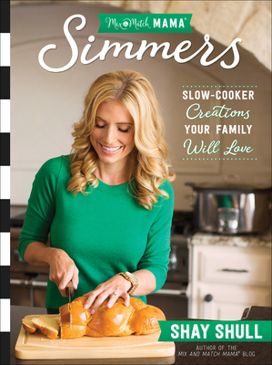 Mix-And-Match Mama Simmers: Slow-Cooker Creations Your Family Will Love - Shull, Shay