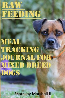 Mix Breed Dog Raw Feeding Meal Tracking Journal: A Raw Feeding Meal Tracking Journal For Mixed Breed Dogs - Marshall II, Scott Jay