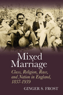 Mixed Marriage: Class, Religion, Race, and Nation in England, 1837-1939