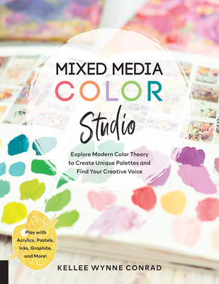 Mixed Media Color Studio: Explore Modern Color Theory to Create Unique Palettes and Find Your Creative Voice--Play with Acrylics, Pastels, Inks, Graphite, and More - Wynne Conrad, Kellee