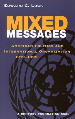 Mixed Messages: American Politics and International Organization 1919-1999 - Luck, Edward C