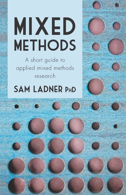 Mixed Methods: A short guide to applied mixed methods research - Ladner Phd, Sam