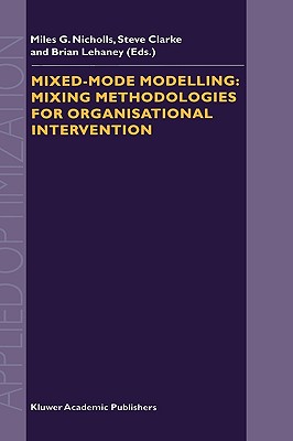 Mixed-Mode Modelling: Mixing Methodologies for Organisational Intervention - Nicholls, M G (Editor), and Clarke, S a (Editor), and Lehaney, B (Editor)