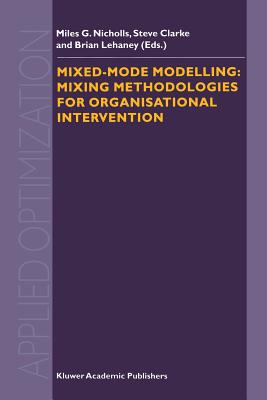 Mixed-Mode Modelling: Mixing Methodologies for Organisational Intervention - Nicholls, M G (Editor), and Clarke, S a (Editor), and Lehaney, B (Editor)