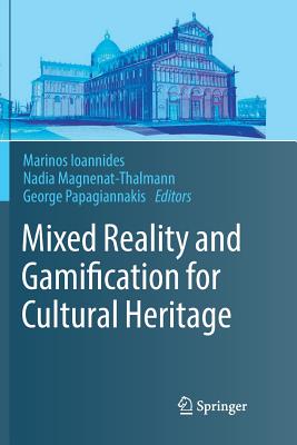 Mixed Reality and Gamification for Cultural Heritage - Ioannides, Marinos (Editor), and Magnenat-Thalmann, Nadia (Editor), and Papagiannakis, George (Editor)