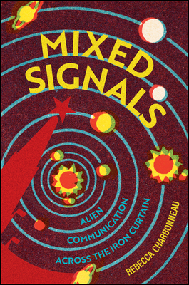 Mixed Signals: Alien Communication Across the Iron Curtain - Charbonneau, Rebecca