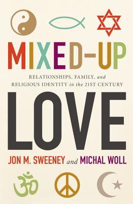 Mixed-Up Love: Relationships, Family, and Religious Identity in the 21st Century - Sweeney, Jon M, and Woll, Michal