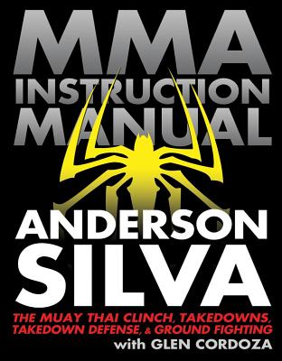 MMA Instruction Manual: The Muay Thai Clinch, Takedowns, Takedown Defense, & Ground Fighting - Silva, Anderson, and Cordoza, Glen