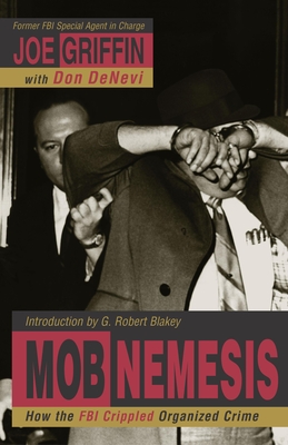 Mob Nemesis: How the FBI Crippled Organized Crime - Griffin, Joe, and DeNevi, Don (Contributions by), and Griffin, Joe (Foreword by)