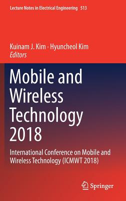 Mobile and Wireless Technology 2018: International Conference on Mobile and Wireless Technology (Icmwt 2018) - Kim, Kuinam J (Editor), and Kim, Hyuncheol (Editor)