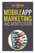 Mobile App Marketing And Monetization: How To Promote Mobile Apps Like A Pro: Learn to promote and monetize your Android or iPhone app. Get hundreds of thousands of downloads and grow your app business