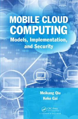 Mobile Cloud Computing: Models, Implementation, and Security - Qiu, Meikang, and Gai, Keke