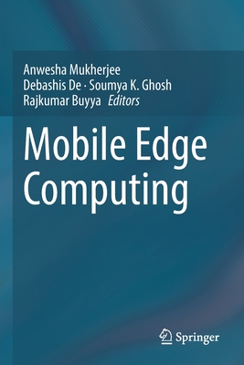 Mobile Edge Computing - Mukherjee, Anwesha (Editor), and de, Debashis (Editor), and Ghosh, Soumya K (Editor)