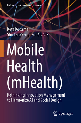 Mobile Health (mHealth): Rethinking Innovation Management to Harmonize AI and Social Design - Kodama, Kota (Editor), and Sengoku, Shintaro (Editor)