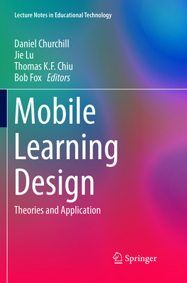 Mobile Learning Design: Theories and Application - Churchill, Daniel (Editor), and Lu, Jie (Editor), and Chiu, Thomas K F (Editor)