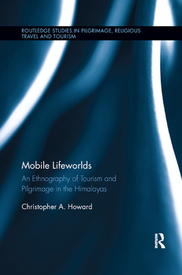 Mobile Lifeworlds: An Ethnography of Tourism and Pilgrimage in the Himalayas - Howard, Christopher A