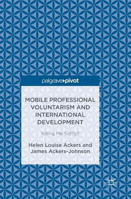 Mobile Professional Voluntarism and International Development: Killing Me Softly? - Ackers, Helen Louise, and Ackers-Johnson, James