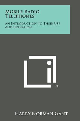 Mobile Radio Telephones: An Introduction to Their Use and Operation - Gant, Harry Norman