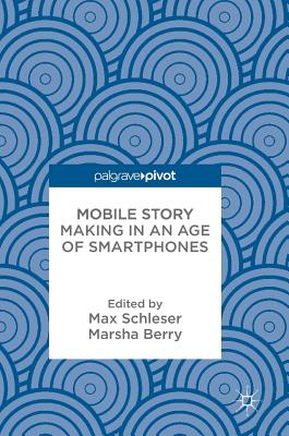 Mobile Story Making in an Age of Smartphones - Schleser, Max (Editor), and Berry, Marsha (Editor)