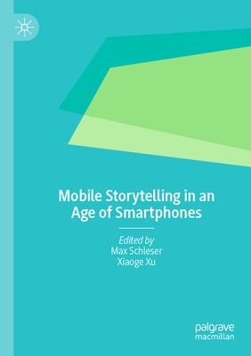 Mobile Storytelling in an Age of Smartphones - Schleser, Max (Editor), and Xu, Xiaoge (Editor)
